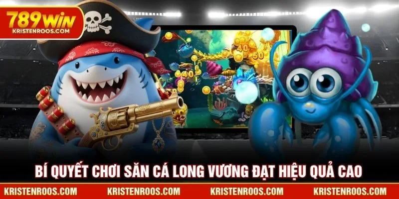 Bí quyết chơi Săn Cá Long Vương 789WIN đạt hiệu quả cao