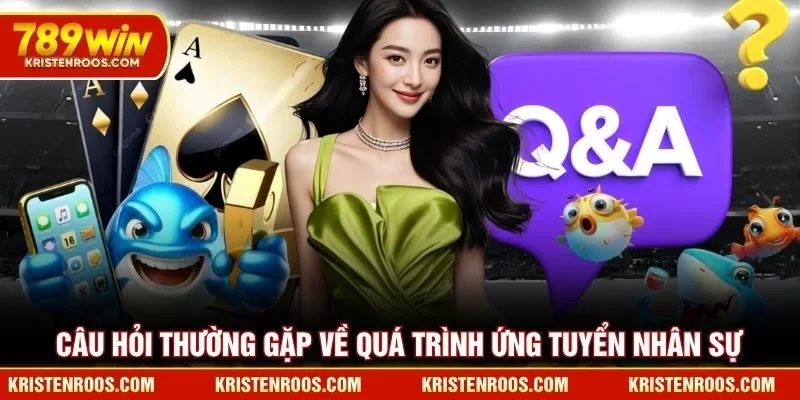 Câu hỏi thường gặp về quá trình ứng tuyển nhân sự 789WIN