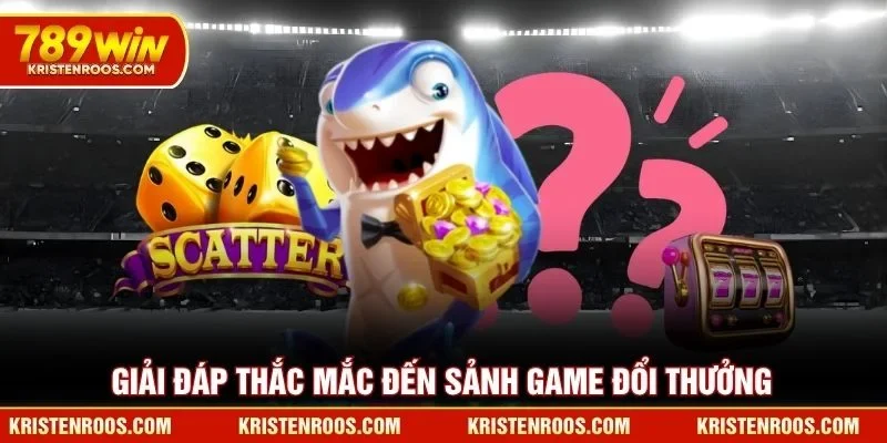 Giải đáp thắc mắc đến sảnh game bắn cá đổi thưởng 789WIN